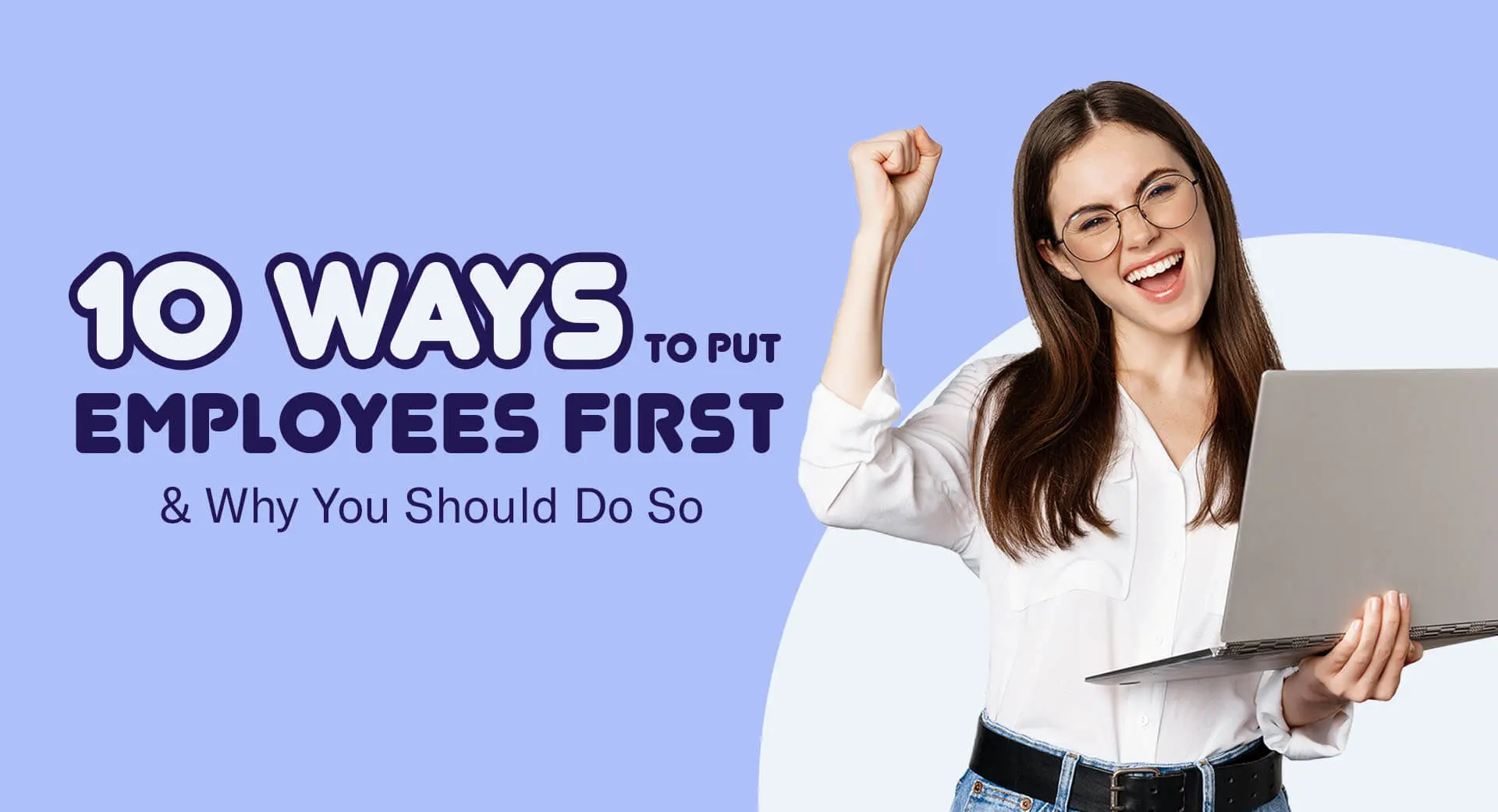10 Ways To Put Employees First & Why You Should Do So